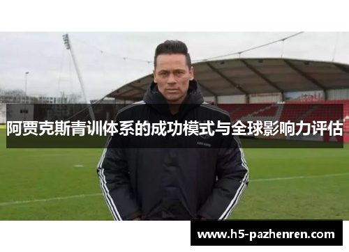 阿贾克斯青训体系的成功模式与全球影响力评估 阿贾克斯青训体系的成功模式与全球影响力评估