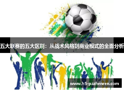 五大联赛的五大区别:从战术风格到商业模式的全面分析 五大联赛的五大区别:从战术风格到商业模式的全面分析