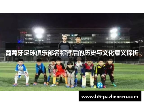 葡萄牙足球俱乐部名称背后的历史与文化意义探析