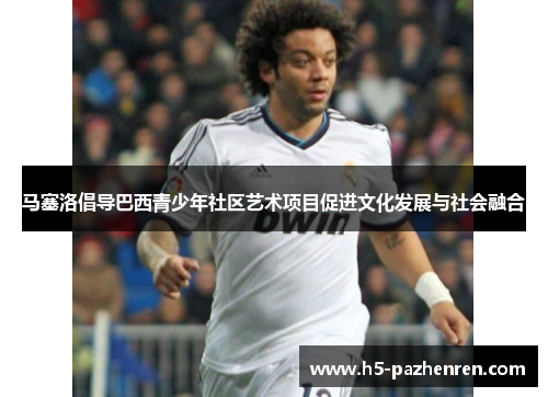 马塞洛倡导巴西青少年社区艺术项目促进文化发展与社会融合