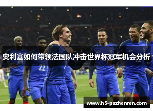 奥利塞如何带领法国队冲击世界杯冠军机会分析 奥利塞如何带领法国队冲击世界杯冠军机会分析