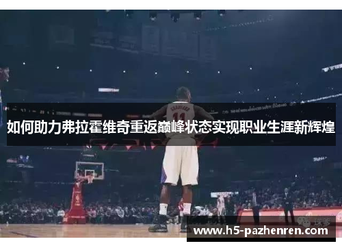 如何助力弗拉霍维奇重返巅峰状态实现职业生涯新辉煌 如何助力弗拉霍维奇重返巅峰状态实现职业生涯新辉煌