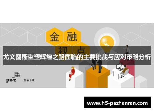 尤文图斯重塑辉煌之路面临的主要挑战与应对策略分析 尤文图斯重塑辉煌之路面临的主要挑战与应对策略分析