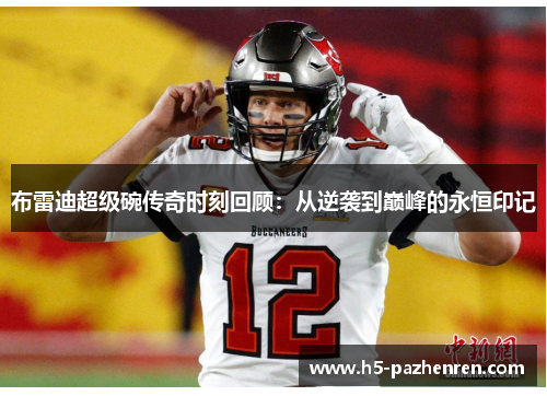 布雷迪超级碗传奇时刻回顾:从逆袭到巅峰的永恒印记 布雷迪超级碗传奇时刻回顾:从逆袭到巅峰的永恒印记