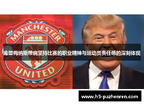 库普梅纳斯带病坚持比赛的职业精神与运动员责任感的深刻体现 库普梅纳斯带病坚持比赛的职业精神与运动员责任感的深刻体现