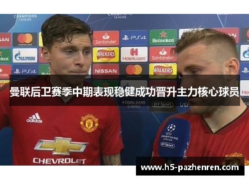 曼联后卫赛季中期表现稳健成功晋升主力核心球员 曼联后卫赛季中期表现稳健成功晋升主力核心球员