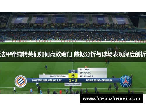 法甲锋线精英们如何高效破门 数据分析与球场表现深度剖析 法甲锋线精英们如何高效破门 数据分析与球场表现深度剖析