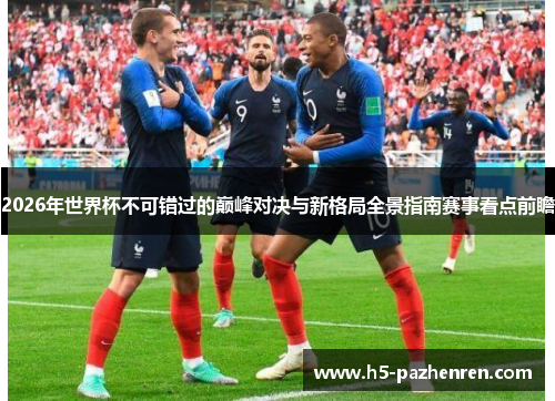 2026年世界杯不可错过的巅峰对决与新格局全景指南赛事看点前瞻 2026年世界杯不可错过的巅峰对决与新格局全景指南赛事看点前瞻