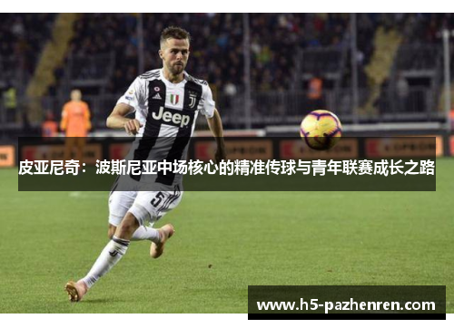 皮亚尼奇：波斯尼亚中场核心的精准传球与青年联赛成长之路