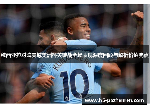 穆西亚拉对阵曼城美洲杯关键战全场表现深度回顾与解析价值亮点