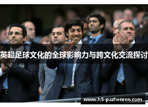 英超足球文化的全球影响力与跨文化交流探讨