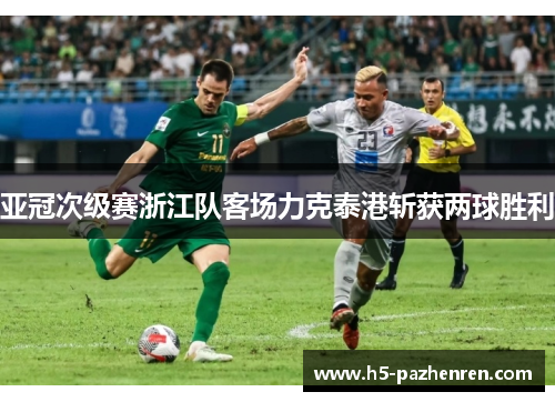 亚冠次级赛浙江队客场力克泰港斩获两球胜利