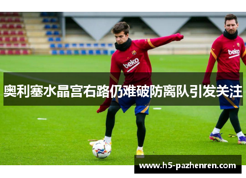 奥利塞水晶宫右路仍难破防离队引发关注