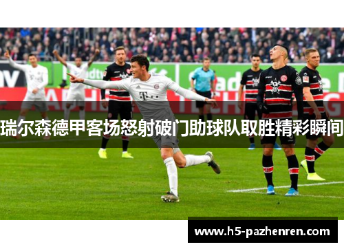 瑞尔森德甲客场怒射破门助球队取胜精彩瞬间