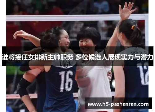 谁将接任女排新主帅职务 多位候选人展现实力与潜力