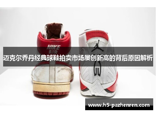 迈克尔乔丹经典球鞋拍卖市场屡创新高的背后原因解析