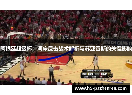 阿根廷超级杯：河床反击战术解析与苏亚雷斯的关键影响
