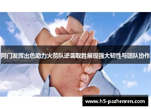 阿门发挥出色助力火箭队逆袭取胜展现强大韧性与团队协作