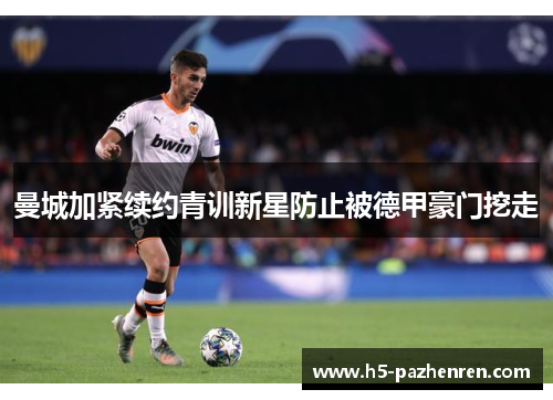 曼城加紧续约青训新星防止被德甲豪门挖走 曼城加紧续约青训新星防止被德甲豪门挖走