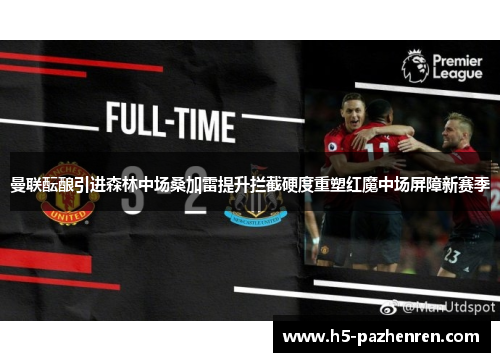 曼联酝酿引进森林中场桑加雷提升拦截硬度重塑红魔中场屏障新赛季 曼联酝酿引进森林中场桑加雷提升拦截硬度重塑红魔中场屏障新赛季